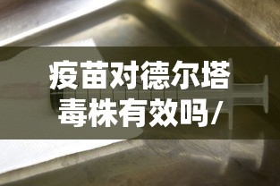 疫苗对德尔塔毒株有效吗/疫苗对德尔塔毒株有效排名