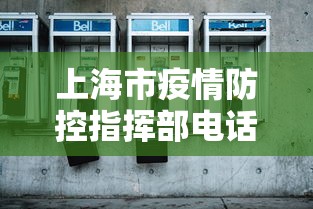 上海市疫情防控指挥部电话号码:上海疫情防控指挥办公室电话