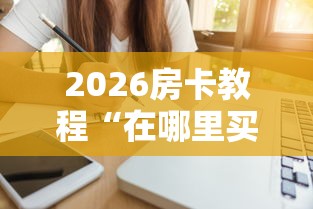 2026房卡教程“在哪里买微信炸 金花房卡”详细房卡怎么购买教程