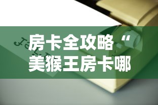 房卡全攻略“美猴王房卡哪里有怎么买”详细房卡使用教程 房卡全攻略“美猴王房卡哪里有怎么买”详细房卡使用教程