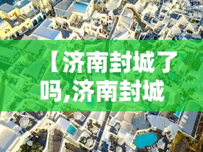 【济南封城了吗,济南封城了吗2020】 【济南封城了吗,济南封城了吗2020】