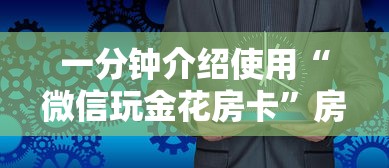 一分钟介绍使用“微信玩金花房卡”房卡获取方式 一分钟介绍使用“微信玩金花房卡”房卡获取方式