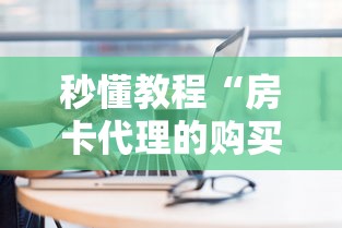 秒懂教程“房卡代理的购买方式”购买房卡介绍 秒懂教程“房卡代理的购买方式”购买房卡介绍