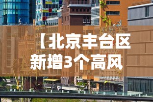 【北京丰台区新增3个高风险区,北京丰台区最新风险等级】 【北京丰台区新增3个高风险区,北京丰台区最新风险等级】