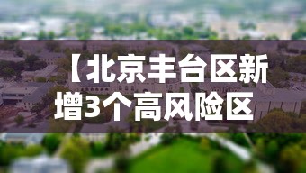【北京丰台区新增3个高风险区,北京丰台区最新风险等级】 【北京丰台区新增3个高风险区,北京丰台区最新风险等级】