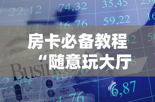 房卡必备教程“随意玩大厅在哪里购买房卡”房卡链接获取 房卡必备教程“随意玩大厅在哪里购买房卡”房卡链接获取