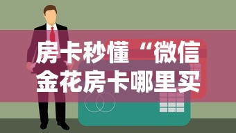 房卡秒懂“微信金花房卡哪里买”详细房卡使用教程 房卡秒懂“微信金花房卡哪里买”详细房卡使用教程