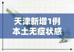 天津新增1例本土无症状感染者/天津新增1例本土无症状转确诊