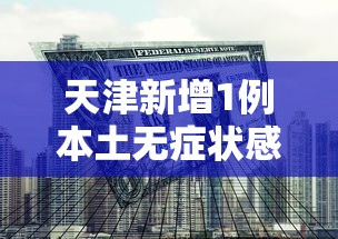 天津新增1例本土无症状感染者/天津新增1例本土无症状转确诊