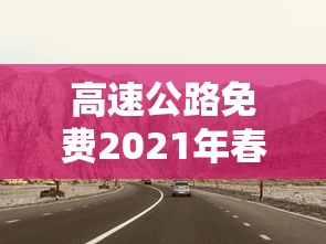 高速公路免费2021年春节（高速公路免费2021年春节北京）