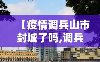 【疫情调兵山市封城了吗,调兵山疫情电话】 【疫情调兵山市封城了吗,调兵山疫情电话】