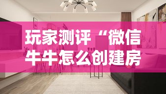 玩家测评“微信牛牛怎么创建房间”房卡使用教程 玩家测评“微信牛牛怎么创建房间”房卡使用教程
