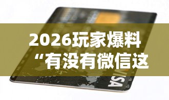 2026玩家爆料“微信牛牛创建房间卡”房卡获取方式 2026玩家爆料“微信牛牛创建房间卡”房卡获取方式
