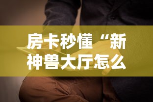 房卡秒懂“新神兽大厅怎么买房卡”购买房卡介绍