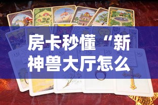 房卡秒懂“新神兽大厅怎么买房卡”购买房卡介绍