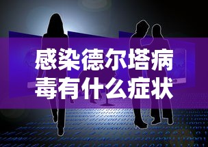 感染德尔塔病毒有什么症状（感染德尔塔病毒的症状是什么）