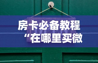 房卡必备教程“在哪里买微信牛牛房卡”详细房卡教程