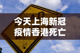 今天上海新冠疫情香港死亡人数:香港今日新冠病历是多少
