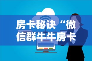 房卡秘诀“微信群牛牛房卡”房卡链接获取 房卡秘诀“微信群牛牛房卡”房卡链接获取