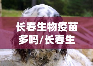 长春生物疫苗多吗/长春生物疫苗好么?