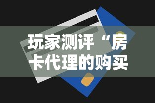 玩家测评“房卡代理的购买方式”房卡获取方式 玩家测评“房卡代理的购买方式”房卡获取方式