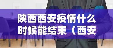 陕西西安疫情什么时候能结束(西安疫情什么时候才能结束) 陕西西安疫情什么时候能结束(西安疫情什么时候才能结束)