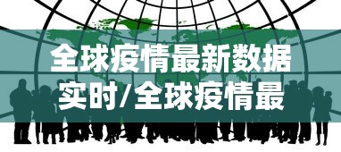 全球疫情最新数据实时/全球疫情最新数据实时更新 全球疫情最新数据实时/全球疫情最新数据实时更新