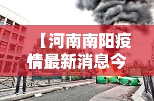 【河南南阳疫情最新消息今天封城了/河南南阳疫情最新消息今天新增一例】 【河南南阳疫情最新消息今天封城了/河南南阳疫情最新消息今天新增一例】