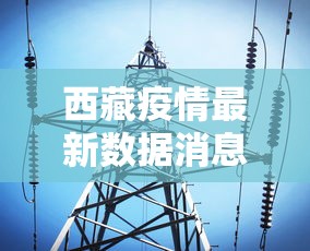 西藏疫情最新数据消息(西藏疫情最新消息今天新增多少) 西藏疫情最新数据消息(西藏疫情最新消息今天新增多少)