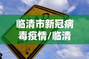 临清市新冠病毒疫情/临清市新冠病毒疫情情况 临清市新冠病毒疫情/临清市新冠病毒疫情情况