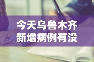 今天乌鲁木齐新增病例有没有:今天乌鲁木齐疫情又增加了