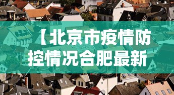 【北京市疫情防控情况合肥最新,北京市疫情防控最新动态】