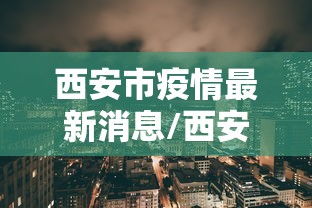 西安市疫情最新消息/西安市疫情信息