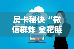 房卡秘诀“微信群炸 金花链接房卡”房卡获取方式 房卡秘诀“微信群炸 金花链接房卡”房卡获取方式