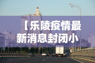 【乐陵疫情最新消息封闭小区,乐陵疫情通报】