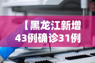 【黑龙江新增43例确诊31例无症状,黑龙江新增43例确诊31例无症状感染者】