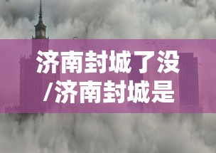 济南封城了没/济南封城是真的吗 济南封城了没/济南封城是真的吗