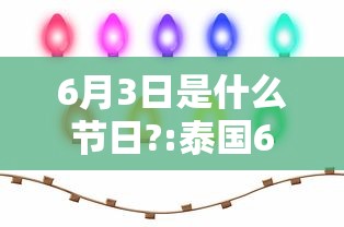 6月3日是什么节日?:泰国6月3日是什么节日 6月3日是什么节日?:泰国6月3日是什么节日