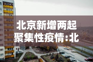 北京新增两起聚集性疫情:北京发生73起密集聚集病例