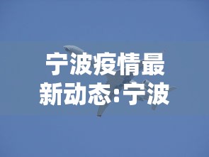 宁波疫情最新动态:宁波疫情最新情况播报 宁波疫情最新动态:宁波疫情最新情况播报