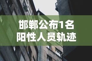 邯郸公布1名阳性人员轨迹:邯郸疑似 邯郸公布1名阳性人员轨迹:邯郸疑似