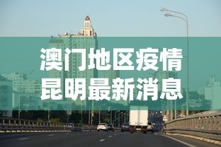 昆明的最新疫情情况:昆明最新疫情最新详细消息 昆明的最新疫情情况:昆明最新疫情最新详细消息