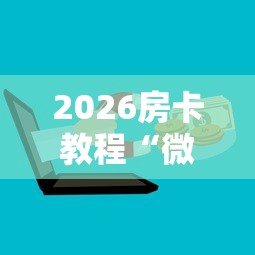 2026房卡教程“微信群牛牛房卡”详细房卡怎么购买教程 2026房卡教程“微信群牛牛房卡”详细房卡怎么购买教程