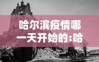 哈尔滨疫情哪一天开始的:哈尔滨疫情那天开始的