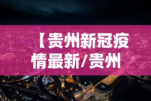 【贵州新冠疫情最新/贵州新冠疫情实时动态】