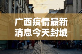 广西疫情最新消息今天封城了/广西疫情最新公告
