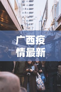 广西疫情最新消息今天封城了/广西疫情最新公告