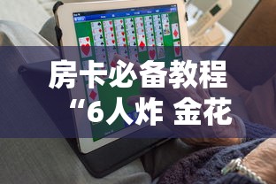 房卡必备教程“6人炸 金花房间卡怎么玩链接”在哪里获取房卡充值教程
