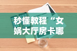 秒懂教程“女娲大厅房卡哪里买”详细房卡怎么购买教程 秒懂教程“女娲大厅房卡哪里买”详细房卡怎么购买教程