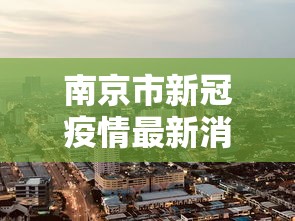 南京市新冠疫情最新消息/南京市新型冠状病毒最新消息 南京市新冠疫情最新消息/南京市新型冠状病毒最新消息